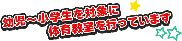 幼児～小学生を対象に体育教室を行っています